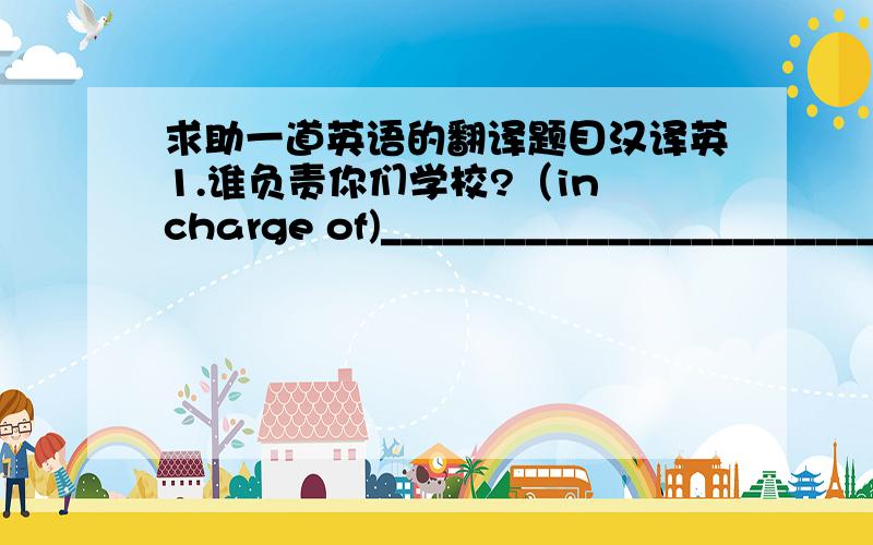 求助一道英语的翻译题目汉译英1.谁负责你们学校?（in charge of)_______________________________________2.坐落在山脚下的那座房子是一个博物馆.（用定语从句）________________________________________