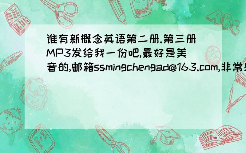 谁有新概念英语第二册.第三册MP3发给我一份吧,最好是美音的,邮箱ssmingchengad@163.com,非常感谢!