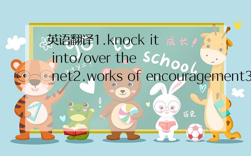 英语翻译1.knock it into/over the net2.works of encouragement3.mean to me much4.in the hurry5.large numbers news6.meet one