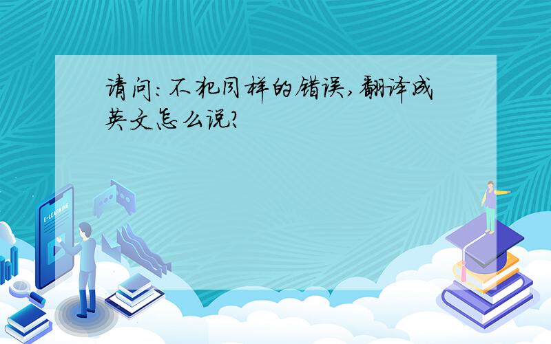 请问：不犯同样的错误,翻译成英文怎么说?