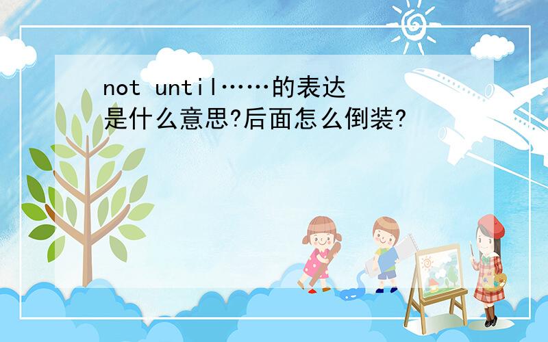 not until……的表达是什么意思?后面怎么倒装?