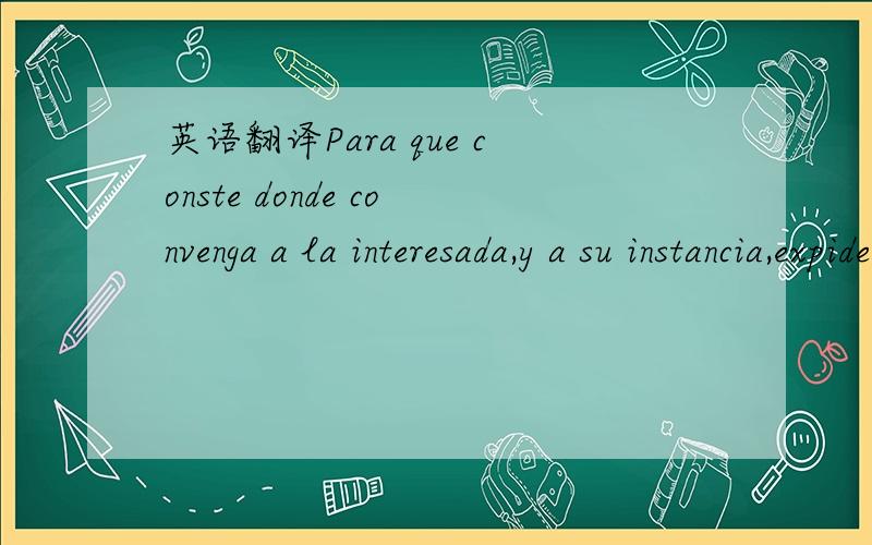 英语翻译Para que conste donde convenga a la interesada,y a su instancia,expide la presente Certificacion en San Sebastian.要翻译成英文 正式的 尽快给答复吧