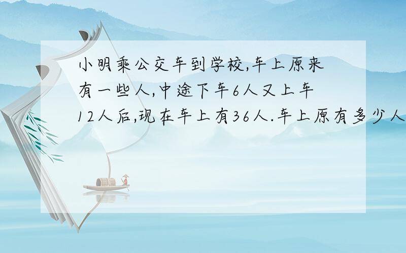 小明乘公交车到学校,车上原来有一些人,中途下车6人又上车12人后,现在车上有36人.车上原有多少人?