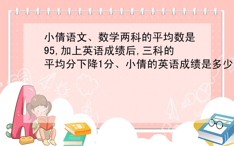 小倩语文、数学两科的平均数是95,加上英语成绩后,三科的平均分下降1分、小倩的英语成绩是多少分?