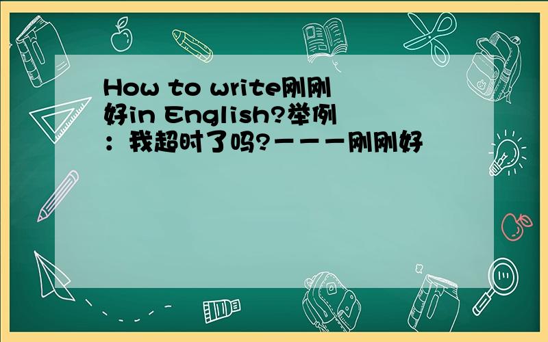 How to write刚刚好in English?举例：我超时了吗?－－－刚刚好