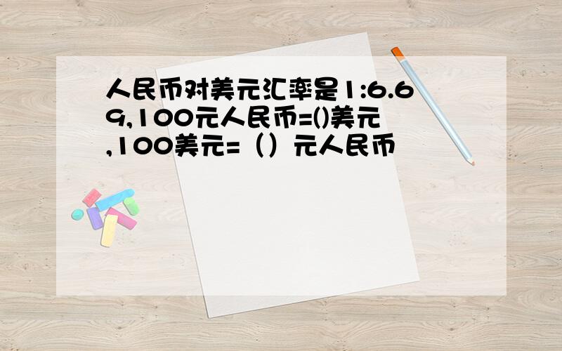 人民币对美元汇率是1:6.69,100元人民币=()美元,100美元=（）元人民币