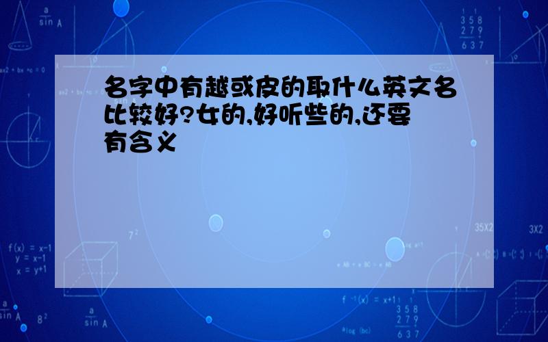 名字中有越或皮的取什么英文名比较好?女的,好听些的,还要有含义