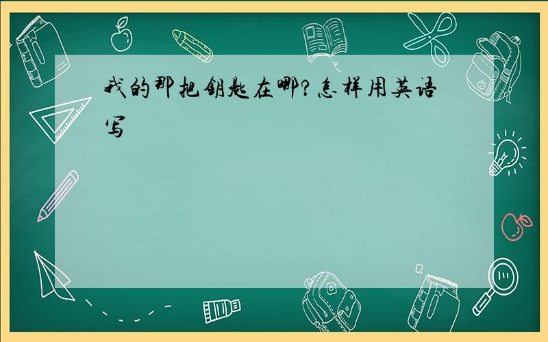 我的那把钥匙在哪?怎样用英语写