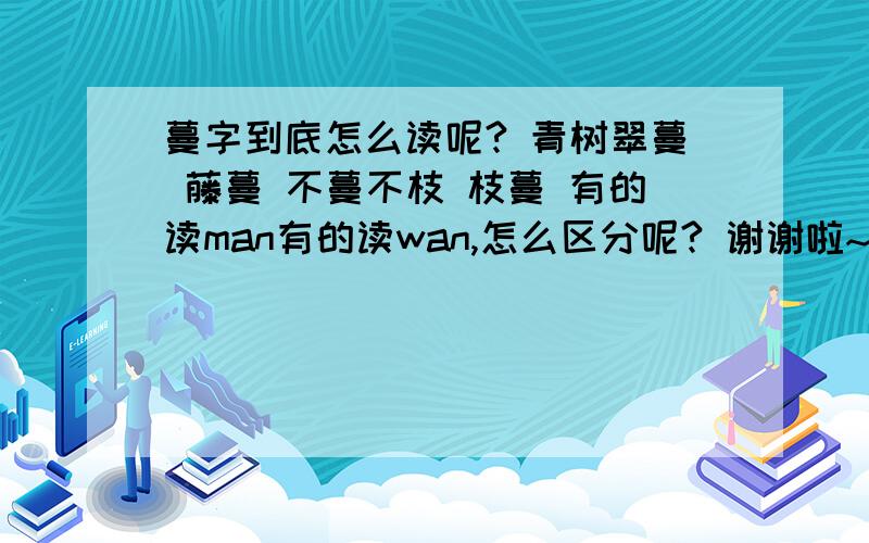 蔓字到底怎么读呢? 青树翠蔓 藤蔓 不蔓不枝 枝蔓 有的读man有的读wan,怎么区分呢? 谢谢啦~\(≧▽≦)/~