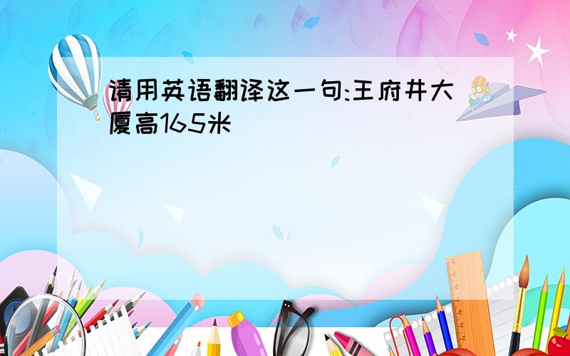 请用英语翻译这一句:王府井大厦高165米