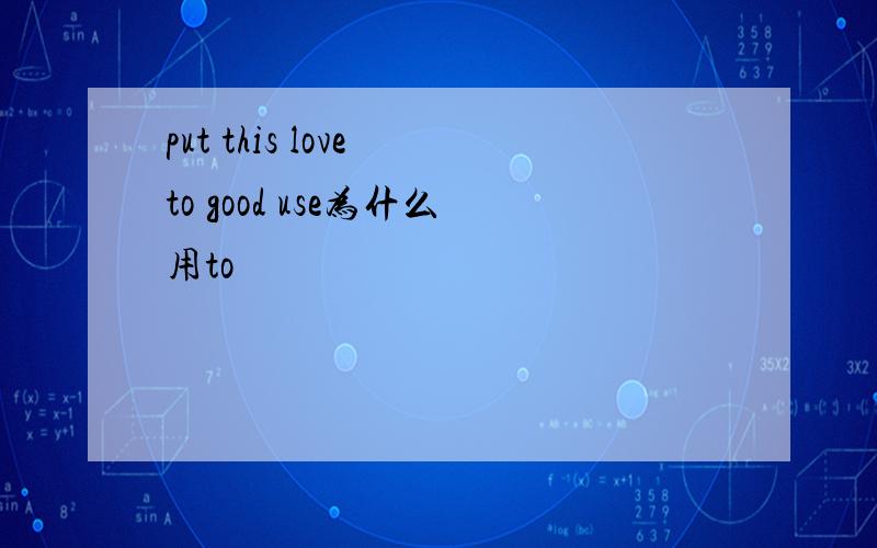 put this love to good use为什么用to