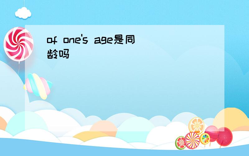 of one's age是同龄吗