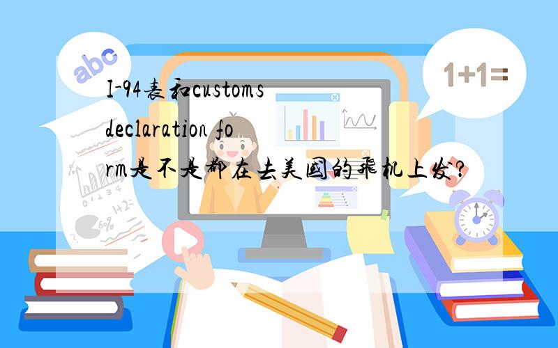 I-94表和customs declaration form是不是都在去美国的飞机上发?