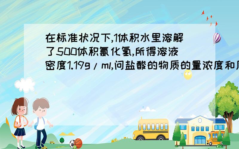 在标准状况下,1体积水里溶解了500体积氯化氢,所得溶液密度1.19g/ml,问盐酸的物质的量浓度和质量分数是多少?