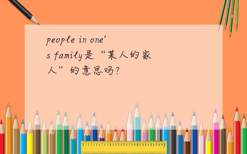 people in one's family是“某人的家人”的意思吗?