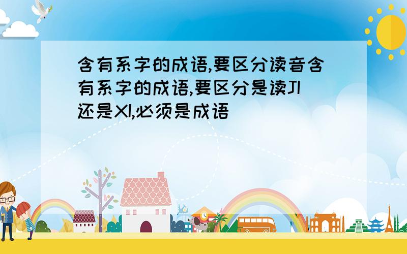 含有系字的成语,要区分读音含有系字的成语,要区分是读JI还是XI,必须是成语