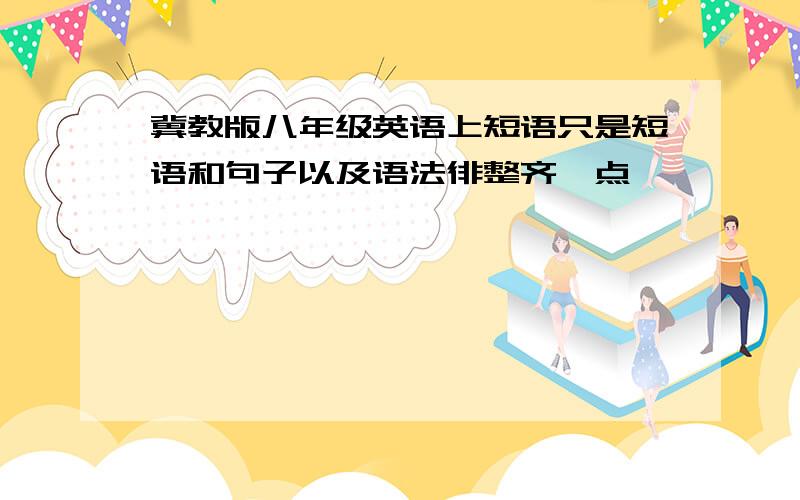 冀教版八年级英语上短语只是短语和句子以及语法徘整齐一点