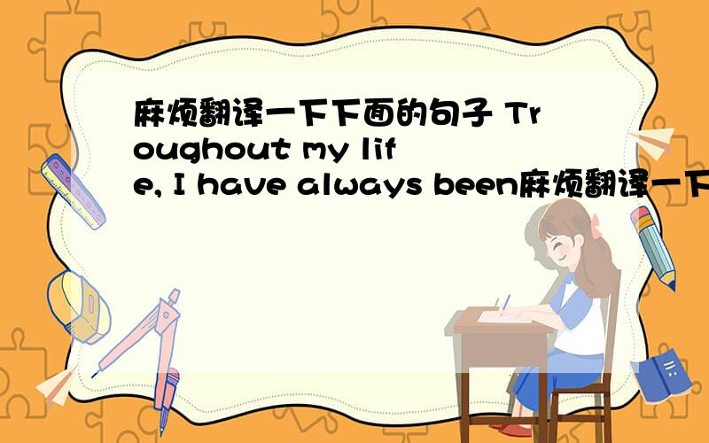 麻烦翻译一下下面的句子 Troughout my life, I have always been麻烦翻译一下下面的句子Troughout my life, I have always been afraid of losing the people I love. But then, sometimes I wonder, is there anyone out there afraid of losing