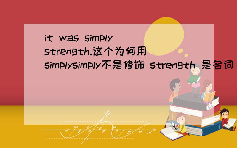 it was simply strength.这个为何用simplysimply不是修饰 strength 是名词 我觉得应该用simple?