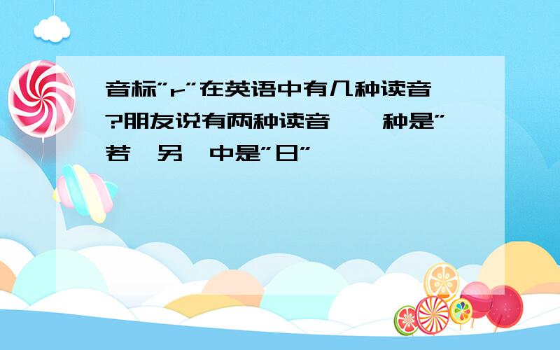 音标”r”在英语中有几种读音?朋友说有两种读音,一种是”若,另一中是”日”