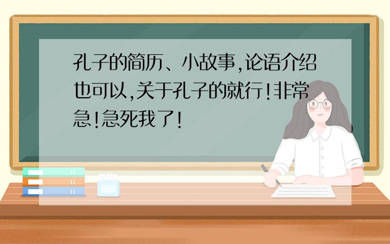 孔子的简历、小故事,论语介绍也可以,关于孔子的就行!非常急!急死我了!