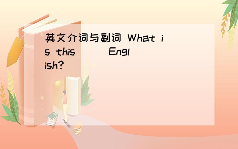 英文介词与副词 What is this __ English?