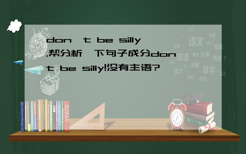 don't be silly.帮分析一下句子成分don't be silly!没有主语?