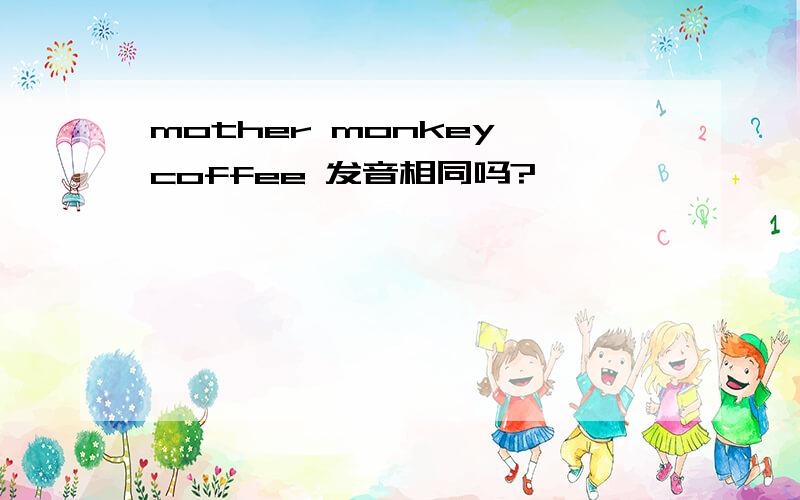 mother monkey coffee 发音相同吗?