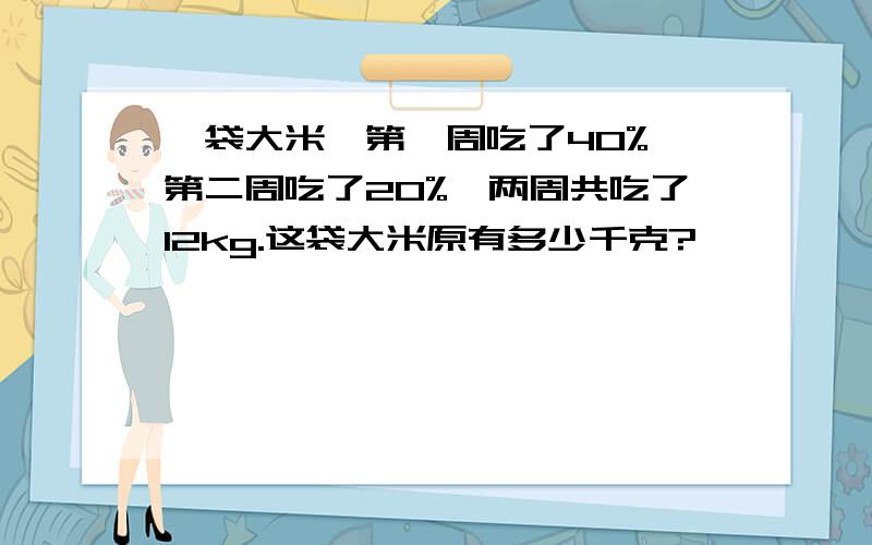 一袋大米,第一周吃了40%,第二周吃了20%,两周共吃了12kg.这袋大米原有多少千克?