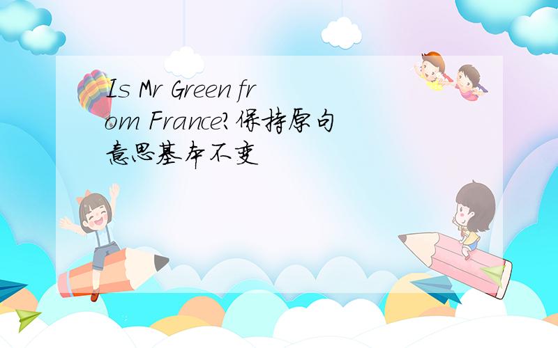 Is Mr Green from France?保持原句意思基本不变