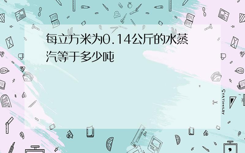 每立方米为0.14公斤的水蒸汽等于多少吨