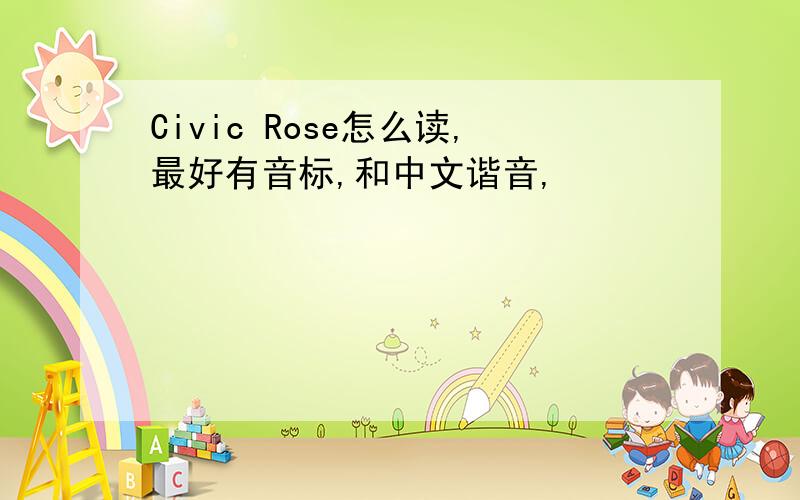 Civic Rose怎么读,最好有音标,和中文谐音,