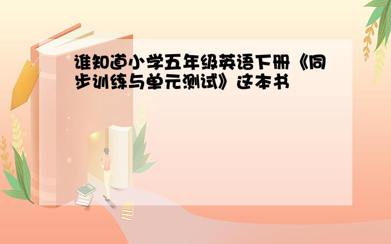 谁知道小学五年级英语下册《同步训练与单元测试》这本书