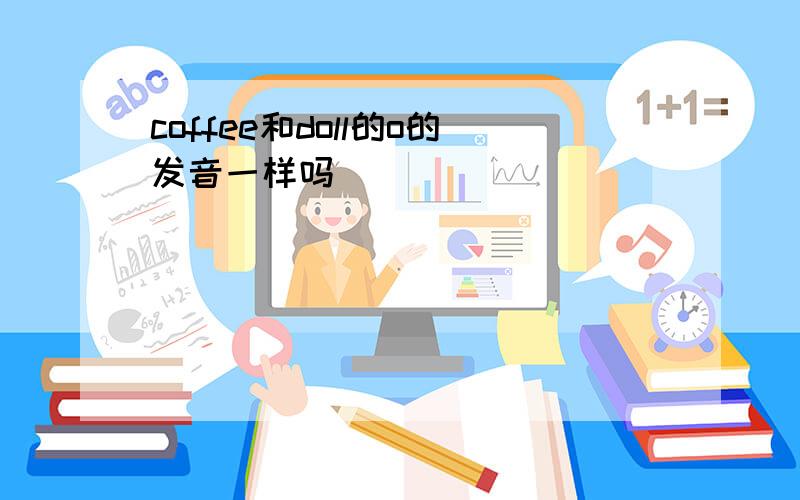 coffee和doll的o的发音一样吗