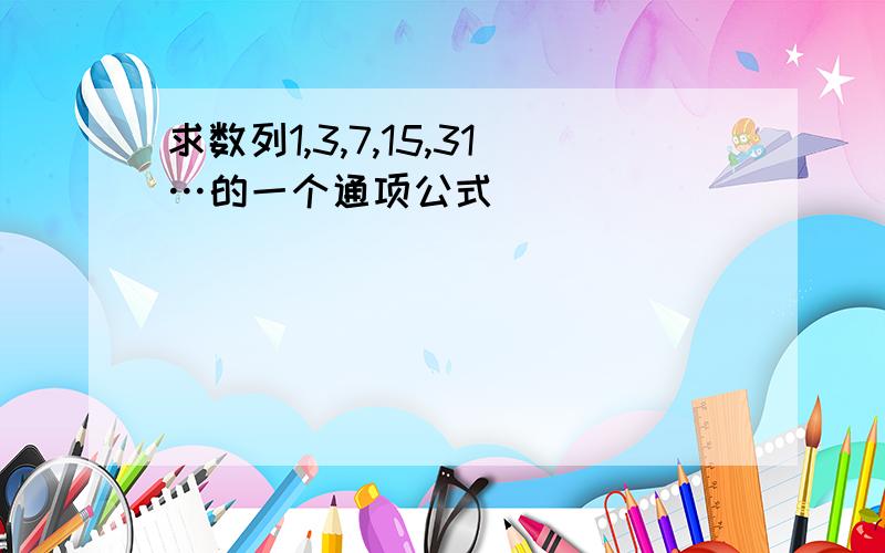 求数列1,3,7,15,31…的一个通项公式