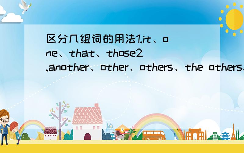 区分几组词的用法1.it、one、that、those2.another、other、others、the others3.both、neither、either、none、any