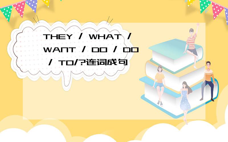 THEY / WHAT / WANT / DO / DO / TO/?连词成句