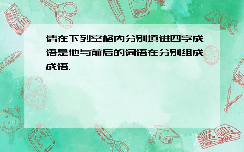 请在下列空格内分别填进四字成语是他与前后的词语在分别组成成语.