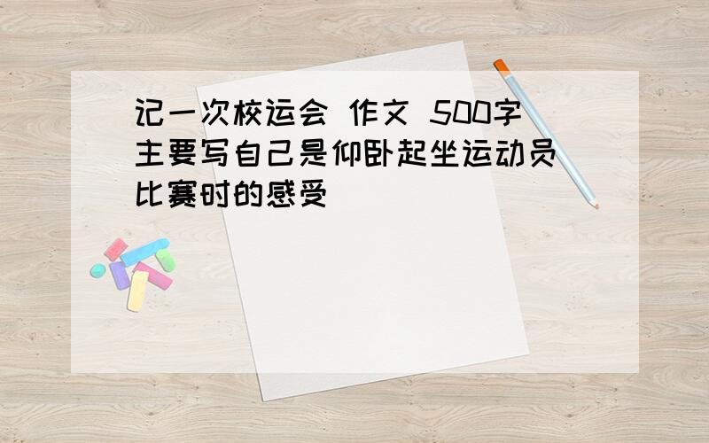 记一次校运会 作文 500字主要写自己是仰卧起坐运动员 比赛时的感受