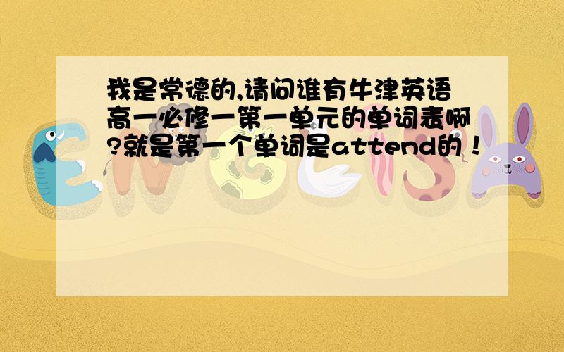 我是常德的,请问谁有牛津英语高一必修一第一单元的单词表啊?就是第一个单词是attend的！