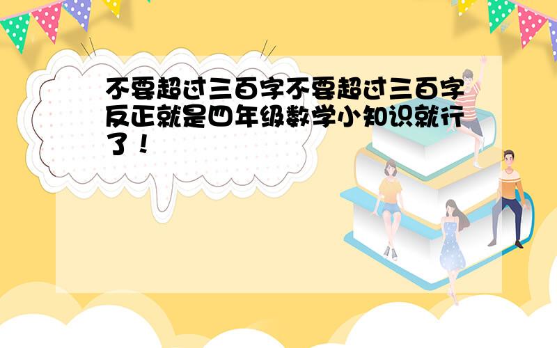 不要超过三百字不要超过三百字反正就是四年级数学小知识就行了！