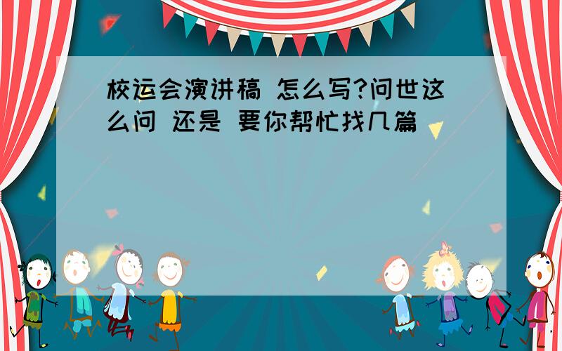 校运会演讲稿 怎么写?问世这么问 还是 要你帮忙找几篇