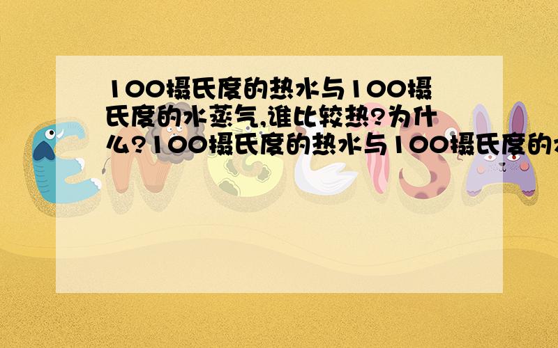 100摄氏度的热水与100摄氏度的水蒸气,谁比较热?为什么?100摄氏度的热水与100摄氏度的水蒸气,谁比较热?为什么