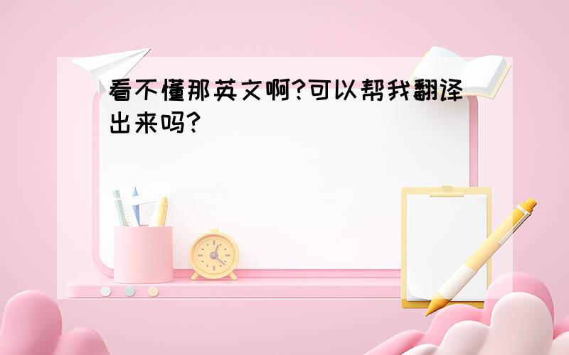 看不懂那英文啊?可以帮我翻译出来吗?