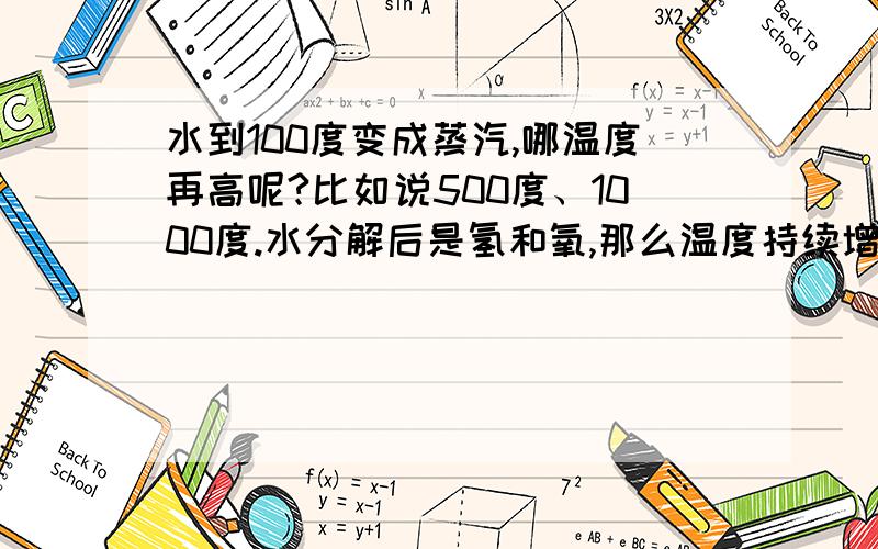 水到100度变成蒸汽,哪温度再高呢?比如说500度、1000度.水分解后是氢和氧,那么温度持续增高,会否直接分解成氢和氧呢?而后可否直接燃烧?