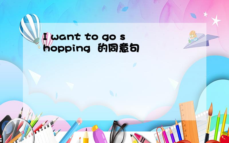 I want to go shopping  的同意句