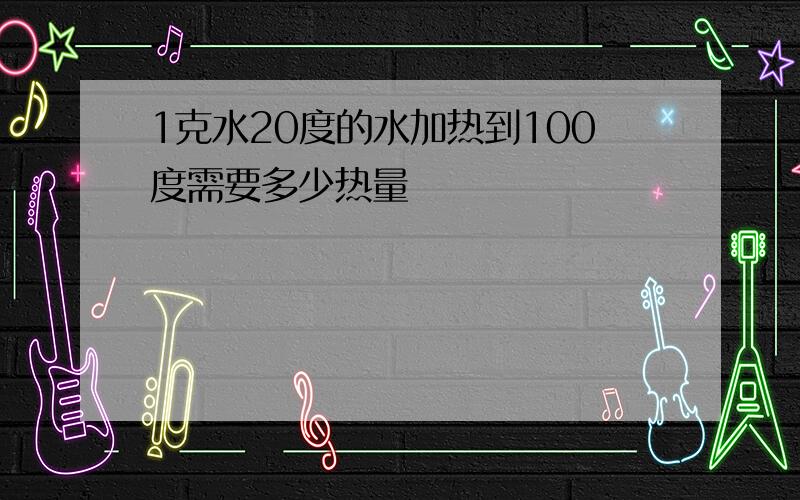 1克水20度的水加热到100度需要多少热量