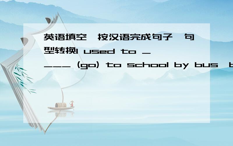 英语填空,按汉语完成句子,句型转换I used to ____ (go) to school by bus,but now I'm used to ___(ride)to school2.There are many places of ____ (interesting) in Chengdu.I'm ______ (interest)in these _____ (interest)places3.He is alw