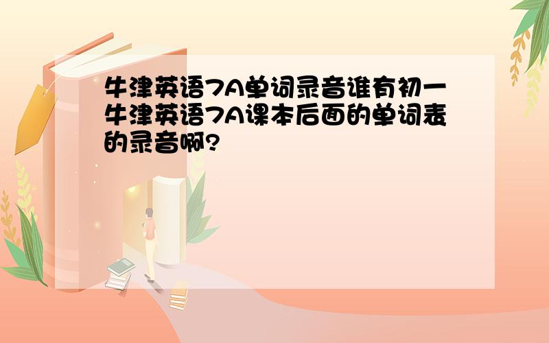 牛津英语7A单词录音谁有初一牛津英语7A课本后面的单词表的录音啊?