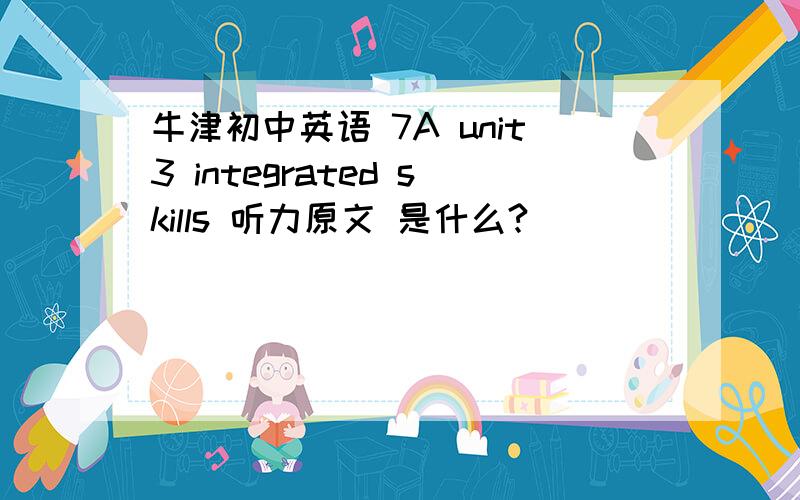 牛津初中英语 7A unit3 integrated skills 听力原文 是什么?